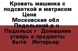 Кровать-машинка с подсветкой и матрасом › Цена ­ 7 300 - Московская обл., Подольский р-н, Подольск г. Домашняя утварь и предметы быта » Интерьер   